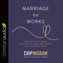 Marriage That Works: God's Way of Becoming Spiritual Soul Mates, Best Friends, and Passionate Lovers