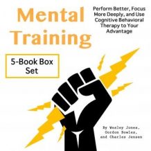 Mental Training: Perform Better, Focus More Deeply, and Use Cognitive Behavioral Therapy to Your Advantage
