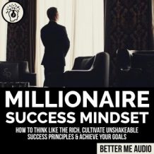 Millionaire Success Mindset: How to Think Like the Rich, Cultivate Unshakeable Success Principles & Achieve Your Goals