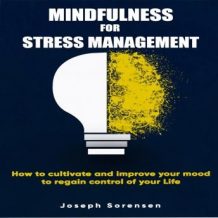 Mindfulness For Stress Management: How to cultivate and improve your mood to regain control of your life