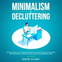 Minimalism & Decluttering: Goodbye Things, Hello  Freedom - Discover Cutting Edge Methods to Declutter Your Mind and Live A More Fulfilled Life with Less  (Beginner's Guide)