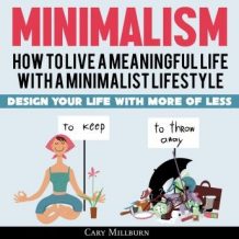 Minimalism: How To Live A Meaningful Life With A Minimalist Lifestyle; Design Your Life With More Of Less