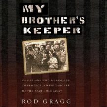 My Brother's Keeper: Christians Who Risked All to Protect Jewish Targets of the Nazi Holocaust