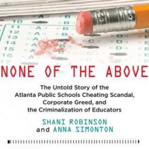 None of the Above: The Untold Story of the Atlanta Public Schools Cheating Scandal, Corporate Greed, and the Criminalization of Educators
