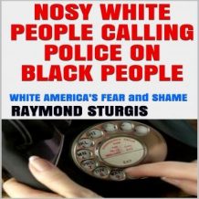 NOSY WHITE PEOPLE CALLING POLICE ON BLACK PEOPLE:: WHITE AMERICA'S FEAR and SHAME