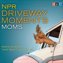 NPR Driveway Moments Moms: Radio Stories That Won't Let You Go