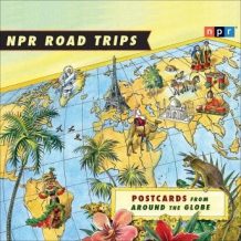 NPR Road Trips: Postcards from Around the Globe: Stories That Take You Away . . .