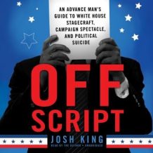 Off Script: An Advance Man's Guide to White House Stagecraft, Campaign Spectacle, and Political Suicide