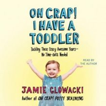 Oh Crap! I have a Toddler: Tackling These Crazy Awesome Years-No Time Outs Needed