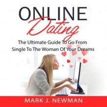 Online Dating: The Ultimate Guide To Go From Single To The Woman Of Your Dreams