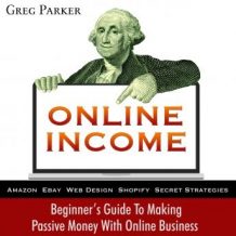 Online Income: Beginner's Guide To Making passive Money with online business (Amazon, Ebay, Web Design, Shopify, Secret Strategies)