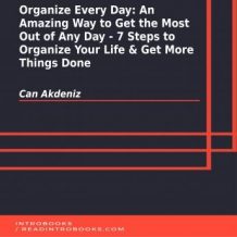 Organize Every Day: An Amazing Way to Get the Most Out of Any Day - 7 Steps to Organize Your Life & Get More Things Done
