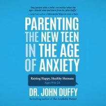 Parenting the New Teen in the Age of Anxiety: Raising Happy, Healthy Humans Ages 8 to 24