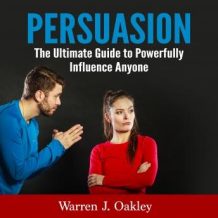 Persuasion: The Ultimate Guide to Powerfully Influence Anyone