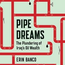 Pipe Dreams: The Plundering of Iraq's Oil Wealth