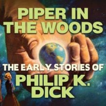Piper In the Woods: Early Stories of Philip K. Dick