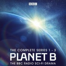 Planet B: The Complete Series 1-3: The BBC Radio sci-fi drama
