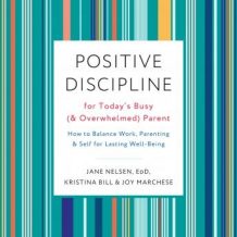 Positive Discipline for Today's Busy (and Overwhelmed) Parent: How to Balance Work, Parenting, and Self for Lasting Well-Being