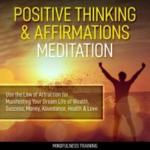 Positive Thinking & Affirmations Meditation: Use the Law of Attraction for Manifesting Your Dream Life of Wealth, Success, Money, Abundance, Health & Love (Self Hypnosis, Affirmations, Guided Imagery