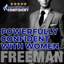 Powerfully Confident with Women: How to Develop Magnetically Attractive Self Confidence
