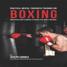 Practical Mental Toughness Training for Boxing: Using Visualization to Control Fear, Anxiety, and Doubt
