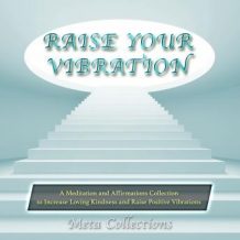 Raise Your Vibration: A Meditation and Affirmations Collection to Increase Loving Kindness and Raise Positive Vibrations