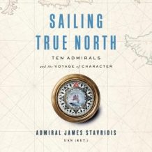 Sailing True North: Ten Admirals and the Voyage of Character