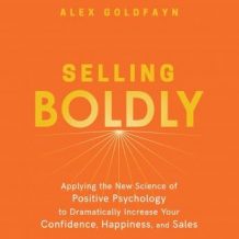 Selling Boldly: Applying the New Science of Positive Psychology to Dramatically Increase Your Confidence, Happiness, and Sales