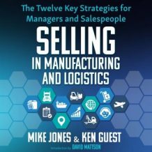 Selling in Manufacturing and Logistics: The Twelve Key Strategies for Managers and Salespeople
