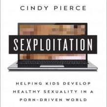 Sexploitation: Helping Kids Develop Healthy Sexuality in a Porn-Driven World