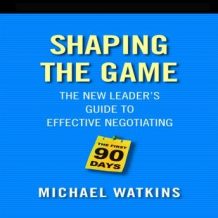 Shaping the Game: The New Leader's Guide to Effective Negotiating