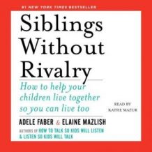 Siblings Without Rivalry: How to Help Your Children Live Together So You Can Live Too