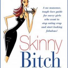 Skinny Bitch: A No-Nonsense, Tough-Love Guide for Savvy Girls Who Want to Stop Eating Crap and Start Looking Fabulous!