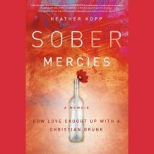 Sober Mercies: How Love Caught Up with a Christian Drunk
