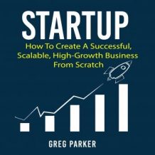 Startup: How To Create A Successful, Scalable, High-Growth Business From Scratch