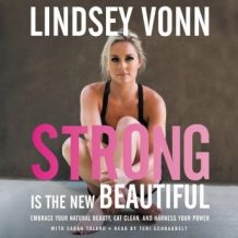 Strong is the New Beautiful: Embrace Your Natural Beauty, Eat Clean, and Harness Your Power