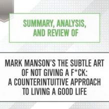 Summary, Analysis, and Review of Mark Manson's The Subtle Art of Not Giving a F*ck: A Counterintuitive Approach to Living a Good Life