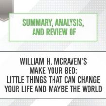 Summary, Analysis, and Review of William H. McRaven's Make Your Bed: Little Things That Can Change Your Life and Maybe the World