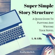 Super Simple Story Structure: A Quick Guide to Plotting and Writing Your Novel