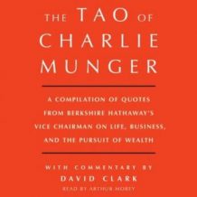 Tao of Charlie Munger: A Compilation of Quotes from Berkshire Hathaway's Vice Chairman on Life, Business, and the Pursuit of Wealth With Commentary by David Clark