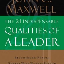 The 21 Indispensable Qualities of a Leader: Becoming the Person Others Will Want to Follow