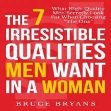 The 7 Irresistible Qualities Men Want in a Woman: What High-Quality Men Secretly Look for When Choosing the One