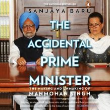 The Accidental Prime Minister: The Making And Unmaking Of Manmohan Singh