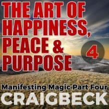 The Art of Happiness, Peace & Purpose: Manifesting Magic Part 4