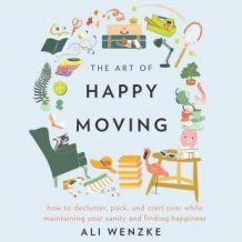 The Art of Happy Moving: How to Declutter, Pack, and Start Over While Maintaining Your Sanity and Finding Happiness