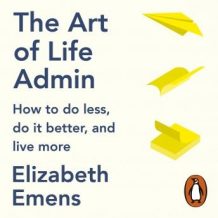 The Art of Life Admin: How To Do Less, Do It Better, and Live More