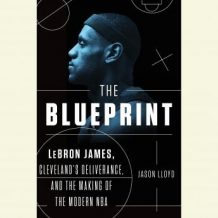 The Blueprint: LeBron James, Cleveland's Deliverance, and the Making of the Modern NBA