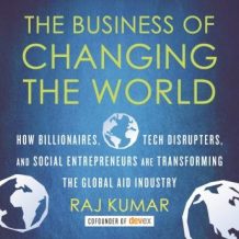 The Business of Changing the World: How Billionaires, Tech Disrupters, and Social Entrepreneurs Are Transforming the Global Aid Industry