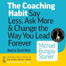 The Coaching Habit: Say Less, Ask More, And Change the Way You Lead Forever