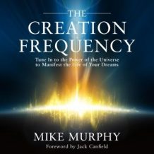 The Creation Frequency: Tune In to the Power of the Universe to Manifest the Life of Your Dreams